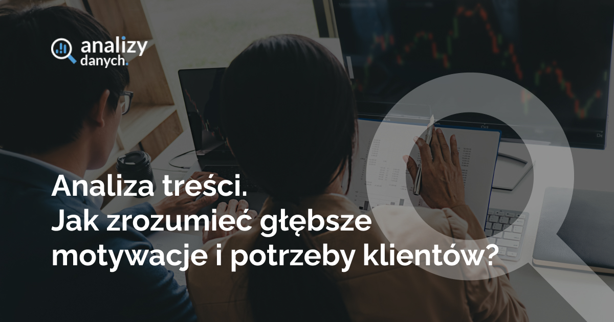 Analiza treści. Jak zrozumieć głębsze motywacje i potrzeby klientów?